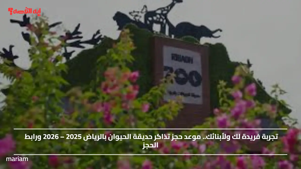تجربة فريدة لك ولأبنائك.. موعد حجز تذاكر حديقة الحيوان بالرياض 2025 – 2026 ورابط الحجز